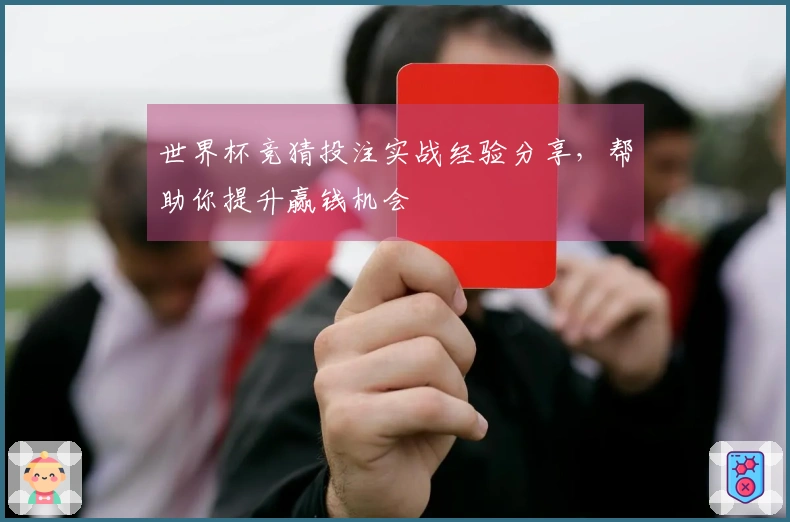 世界杯竞猜投注实战经验分享，帮助你提升赢钱机会