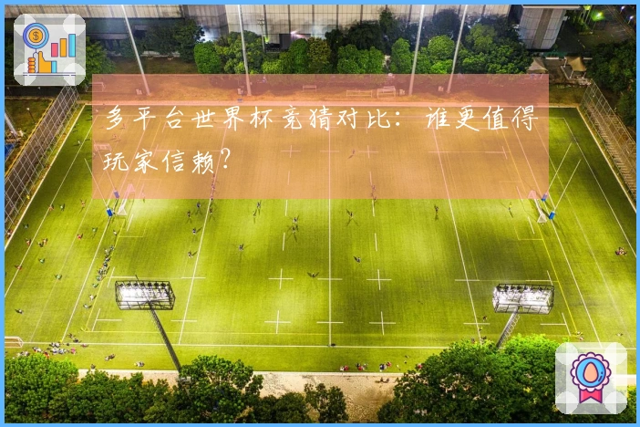 多平台世界杯竞猜对比：谁更值得玩家信赖？