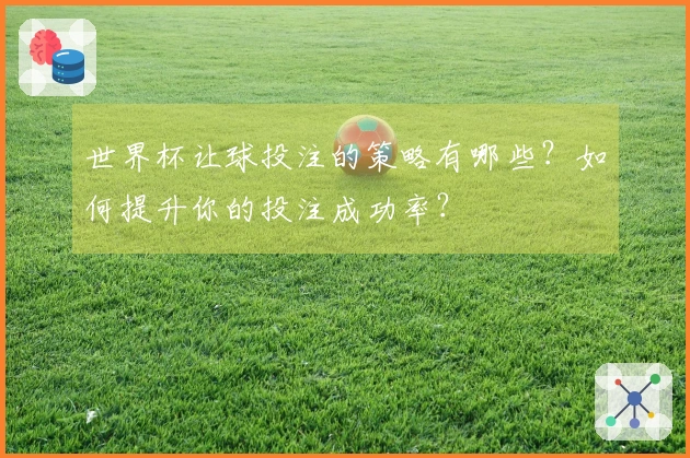 世界杯让球投注的策略有哪些？如何提升你的投注成功率？