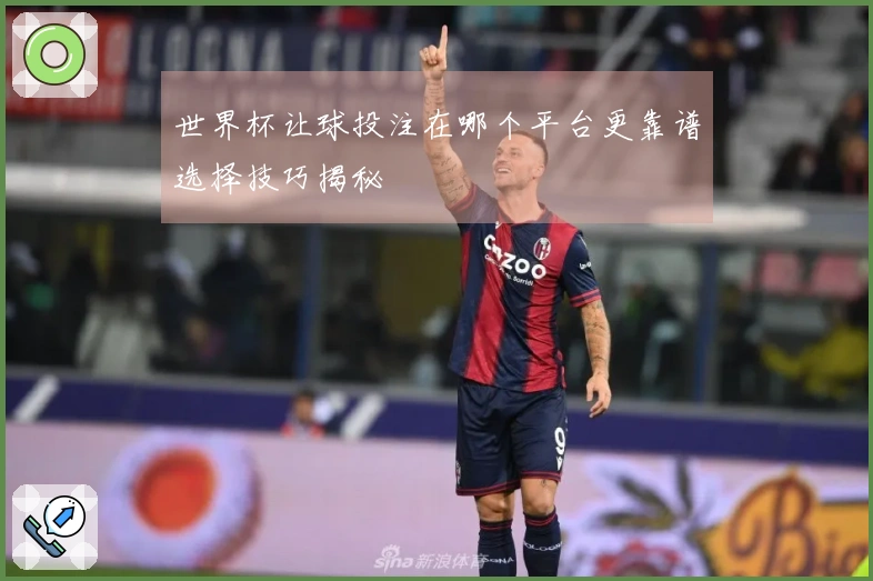 世界杯让球投注在哪个平台更靠谱选择技巧揭秘