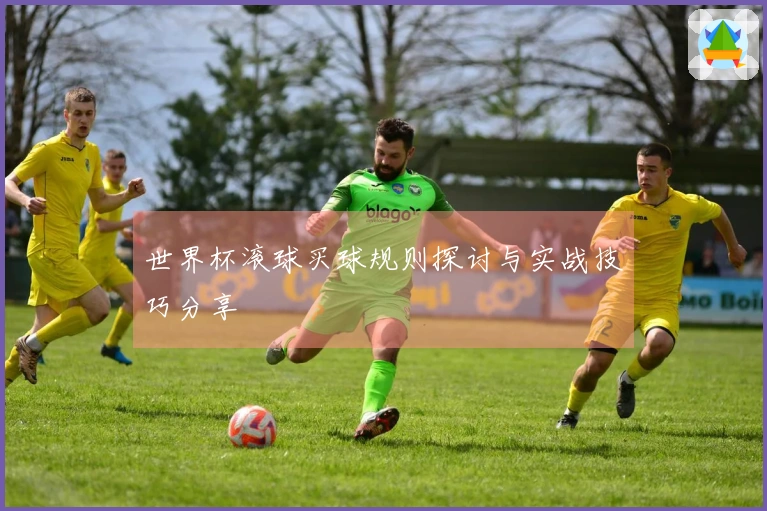 世界杯滚球买球规则探讨与实战技巧分享
