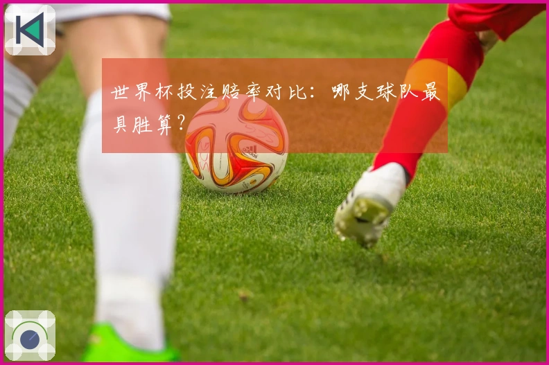 世界杯投注赔率对比：哪支球队最具胜算？