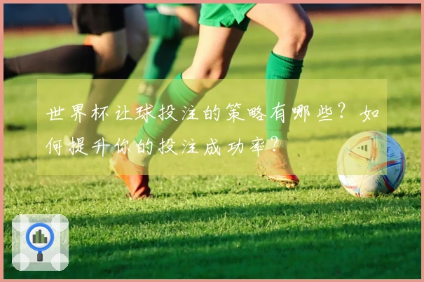 世界杯让球投注的策略有哪些？如何提升你的投注成功率？